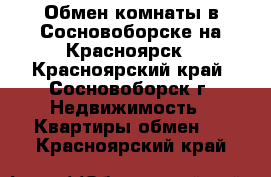 Обмен комнаты в Сосновоборске на Красноярск - Красноярский край, Сосновоборск г. Недвижимость » Квартиры обмен   . Красноярский край